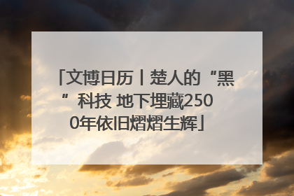 文博日历丨楚人的“黑”科技 地下埋藏2500年依旧熠熠生辉