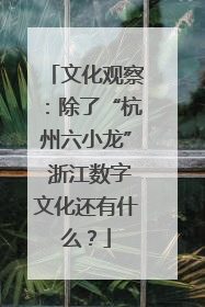 文化观察：除了“杭州六小龙” 浙江数字文化还有什么？