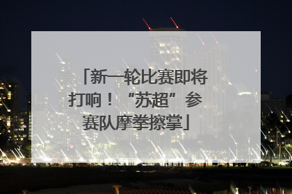 新一轮比赛即将打响！“苏超”参赛队摩拳擦掌