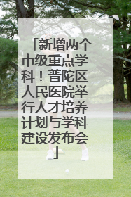 新增两个市级重点学科！普陀区人民医院举行人才培养计划与学科建设发布会