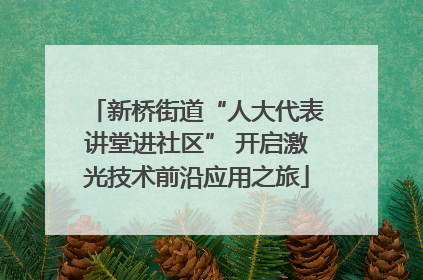 新桥街道“人大代表讲堂进社区” 开启激光技术前沿应用之旅