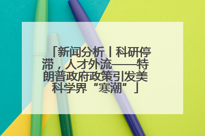 新闻分析丨科研停滞，人才外流——特朗普政府政策引发美科学界“寒潮”