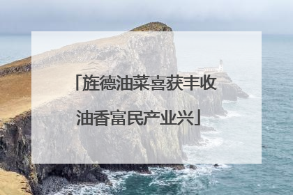 旌德油菜喜获丰收 油香富民产业兴