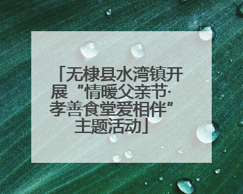 无棣县水湾镇开展“情暖父亲节·孝善食堂爱相伴”主题活动