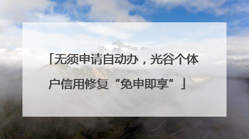 无须申请自动办，光谷个体户信用修复“免申即享”