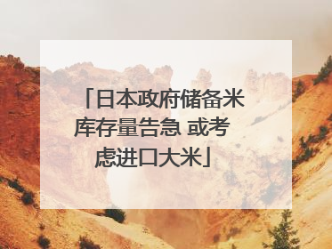 日本政府储备米库存量告急 或考虑进口大米