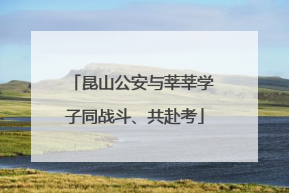 昆山公安与莘莘学子同战斗、共赴考