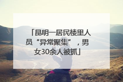 昆明一居民楼里人员“异常聚集”，男女30余人被抓