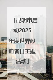 昆明市启动2025年度世界献血者日主题活动
