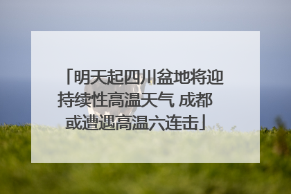 明天起四川盆地将迎持续性高温天气 成都或遭遇高温六连击