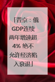 普京：俄GDP连续两年增速超4% 绝不允许经济陷入衰退