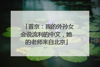 普京：我的外孙女会说流利的中文，她的老师来自北京