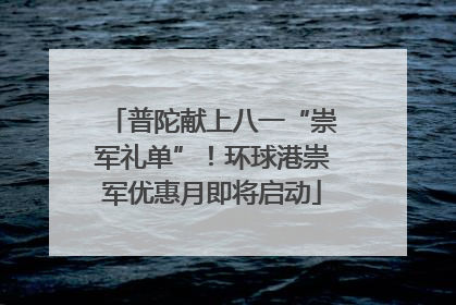 普陀献上八一“崇军礼单”！环球港崇军优惠月即将启动