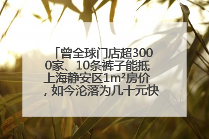 曾全球门店超3000家、10条裤子能抵上海静安区1m²房价，如今沦落为几十元快消品 真维斯，明天的太阳从哪里升起？