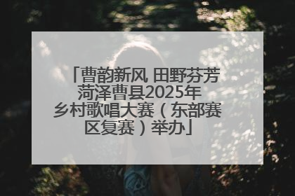 曹韵新风 田野芬芳 菏泽曹县2025年乡村歌唱大赛（东部赛区复赛）举办