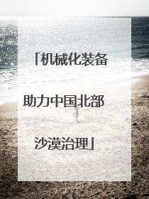 机械化装备助力中国北部沙漠治理