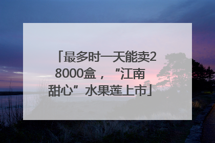 最多时一天能卖28000盒，“江南甜心”水果莲上市