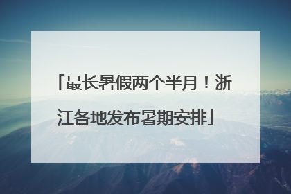 最长暑假两个半月！浙江各地发布暑期安排