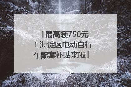 最高领750元！海淀区电动自行车配套补贴来啦