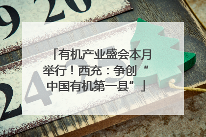 有机产业盛会本月举行！西充：争创“中国有机第一县”