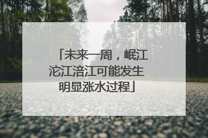 未来一周，岷江沱江涪江可能发生明显涨水过程
