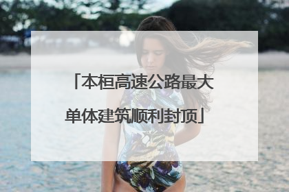 本桓高速公路最大单体建筑顺利封顶