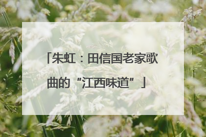 朱虹：田信国老家歌曲的“江西味道”
