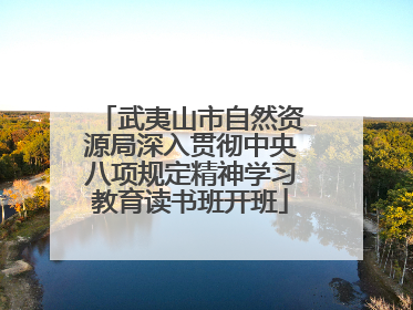 武夷山市自然资源局深入贯彻中央八项规定精神学习教育读书班开班