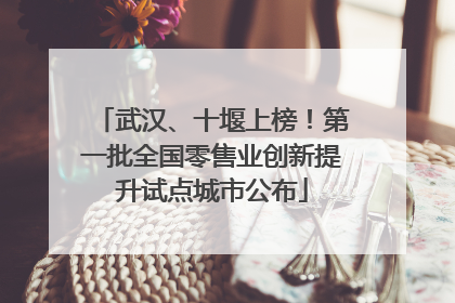 武汉、十堰上榜！第一批全国零售业创新提升试点城市公布
