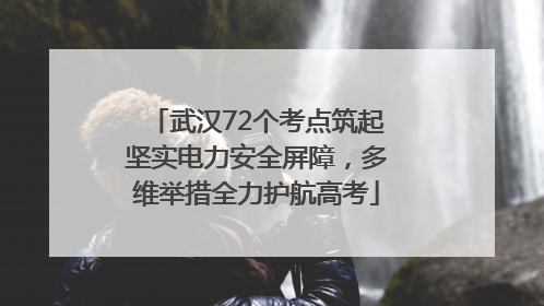 武汉72个考点筑起坚实电力安全屏障，多维举措全力护航高考