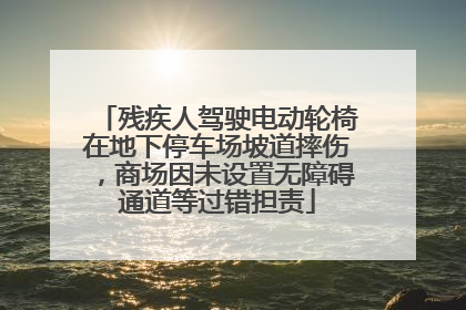 残疾人驾驶电动轮椅在地下停车场坡道摔伤，商场因未设置无障碍通道等过错担责