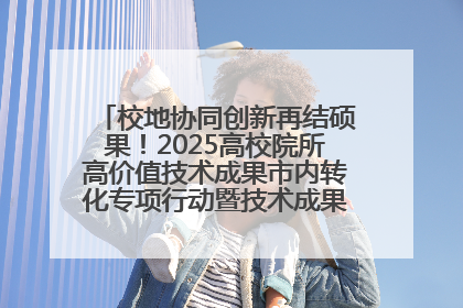 校地协同创新再结硕果！2025高校院所高价值技术成果市内转化专项行动暨技术成果项目路演对接会举办