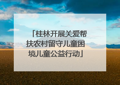 桂林开展关爱帮扶农村留守儿童困境儿童公益行动