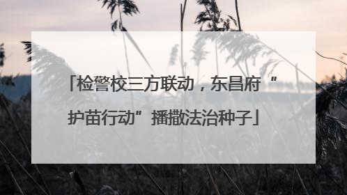 检警校三方联动，东昌府“护苗行动”播撒法治种子