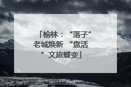 榆林：“落子”老城焕新 “盘活”文旅蝶变