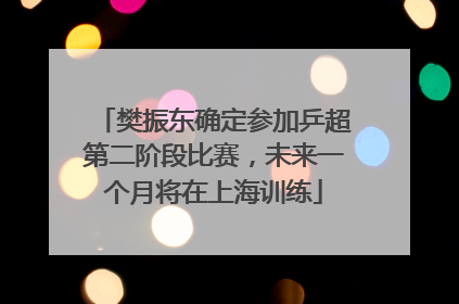 樊振东确定参加乒超第二阶段比赛，未来一个月将在上海训练