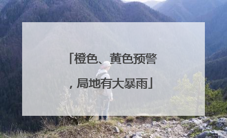 橙色、黄色预警，局地有大暴雨