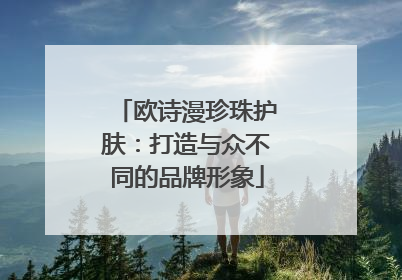 欧诗漫珍珠护肤：打造与众不同的品牌形象