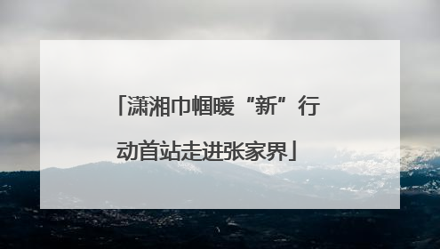 潇湘巾帼暖“新”行动首站走进张家界