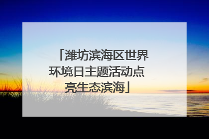 潍坊滨海区世界环境日主题活动点亮生态滨海