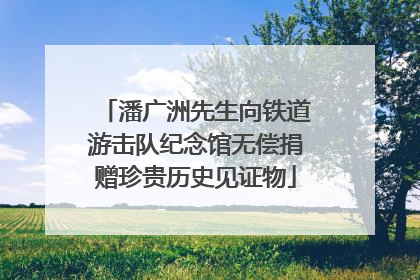 潘广洲先生向铁道游击队纪念馆无偿捐赠珍贵历史见证物