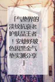 气垫界的淡纹抗衰老护肤品王者！安婕妤玻色因黑金气垫实测分享