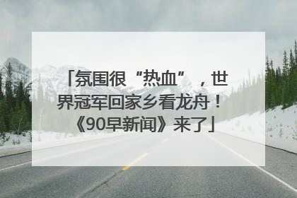 氛围很“热血”，世界冠军回家乡看龙舟！《90早新闻》来了