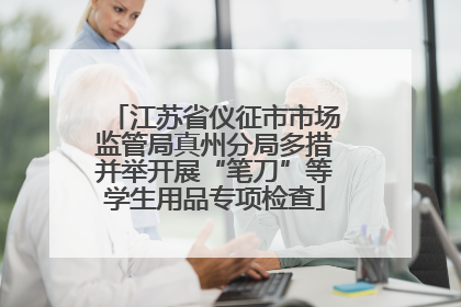江苏省仪征市市场监管局真州分局多措并举开展“笔刀”等学生用品专项检查
