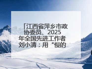 江西省萍乡市政协委员、2025年全国先进工作者刘小清：用“慢的艺术”铺就“爱的长征”