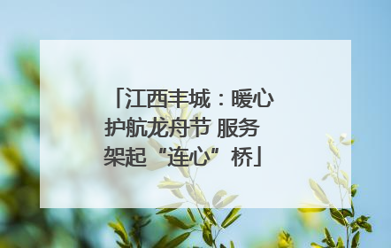 江西丰城：暖心护航龙舟节 服务架起“连心”桥
