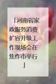 河南省家政服务消费扩容升级工作现场会在焦作市举行