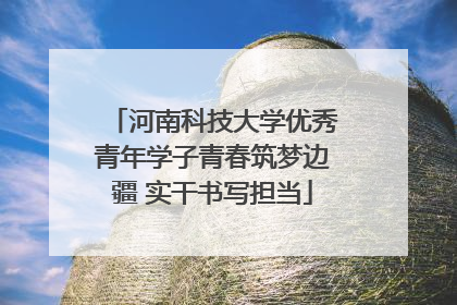 河南科技大学优秀青年学子青春筑梦边疆 实干书写担当