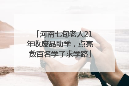河南七旬老人21年收废品助学，点亮数百名学子求学路