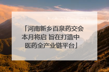 河南新乡百泉药交会本月将启 旨在打造中医药全产业链平台